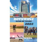 BOTSWANA GUIDE DE VOYAGE 2025: Un voyage au cœur de la nature sauvage du Botswana : safaris, culture et histoires inédites du pays des géants