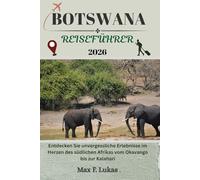 BOTSWANA REISEFÜHRER: Entdecken Sie unvergessliche Erlebnisse im Herzen des südlichen Afrikas vom Okavango bis zur Kalahari