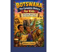 BOTSWANA: The Complete History for Kids: How People, Nature, and Hard Work Built a Nation