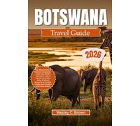 BOTSWANA TRAVEL GUIDE 2026: The Ultimate Safari & Adventure Companion - Insider Tips, Wildlife Encounters, Cultural Experiences, Hidden Gems, & Tailored Itineraries for Families, Couples, Solo Travel