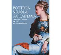 Bottega, scuola, accademia. La pittura a Verona dal 1570 alla peste del 1630. Catalogo della mostra (Verona, 17 novembre 2018-5 maggio 2019). Ediz. a colori