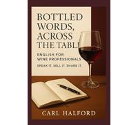 BOTTLED WORDS, ACROSS THE TABLE: English for Wine Professionals: Speak It. Sell It. Share It.