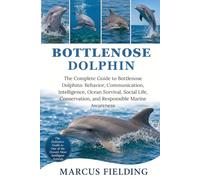 BOTTLENOSE DOLPHIN: The Complete Guide to Bottlenose Dolphins: Behavior, Communication, Intelligence, Ocean Survival, Social Life, Conservation, and Responsible Marine Awareness