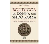 Boudicca, la donna che sfidò Roma. Rivolta in Britannia, 60-61 d.C.