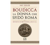 Boudicca, la donna che sfidò Roma. Rivolta in Britannia, 60-61 d.C. - Fields Nic