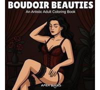 Boudoir Beauties : An Artistic Adult Coloring Book - Elegant and Sensual Women’s Coloring Pages for Relaxation