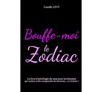 Bouffe-moi le Zodiac : Le livre d'astrologie du sexe pour les femmes qui veulent enfin comprendre les hommes... et s'éclater !
