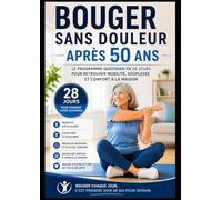 Bouger Sans Douleur Après 50 Ans: Le Programme Quotidien En 28 Jours Pour Retrouver Mobilité, Souplesse Et Confort À La Maison