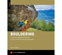 Bouldering. Il manuale completo del sassista: tecnica, sicurezza, etica ed...