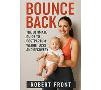 Bounce Back: The Ultimate Guide to Postpartum Weight Loss and Recovery: Empower Your Journey to Fitness, Nutrition, and Healing After Baby