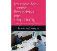 Bouncing Back: Turning Redundancy into Opportunity: A Practical Guide to Reinventing Your Career, Building Resilience, and Thriving After Job Loss