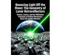 Bouncing Light Off the Moon: The Geometry of Lunar Retroreflectors: Prisms, Lasers, and the Millimeter Precision of Orbital Mechanics Since the Apollo Missions