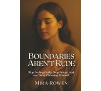 Boundaries Aren’t Rude: Stop Feeling Guilty, Stop Being Used, and Start Choosing Yourself