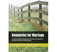 Boundaries for Marriage: Establishing Biblical Boundaries to Protect the Sanctity of Marriage and Preserve Relationships