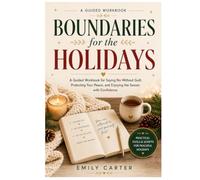 Boundaries for the Holidays: A Guided Workbook for Saying No Without Guilt, Protecting Your Peace, and Enjoying the Season with Confidence