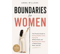 Boundaries for Women: The Practical Guide to Setting Healthy Limits, Saying No Without Guilt, and Reclaiming Your Peace in Relationships, Work, and Life