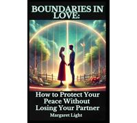 Boundaries in Love: How to Protect Your Peace Without Losing Your Partner.: Set Healthy Boundaries, Protect Your Peace and Strengthen Your Relationship Without Conflict.