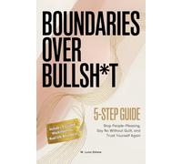 Boundaries Over Bullsh*t: 5-Step Guide: Stop People-Pleasing, Say No Without Guilt, Protect Your Energy, and Trust Yourself Again