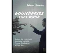 Boundaries That Work: Reclaim Your Time, Protect Your Peace, and Build Stronger Relationships Without Guilt