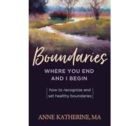 Boundaries Where You End And I Begin: How To Recognize And Set Healthy Boundaries