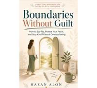 Boundaries Without Guilt: How to Say No, Protect Your Peace, and Stay Kind Without Overexplaining