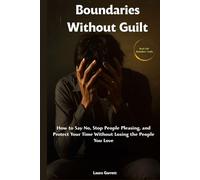Boundaries Without Guilt: How to Say No, Stop People Pleasing, and Protect Your Time Without Losing the People You Love