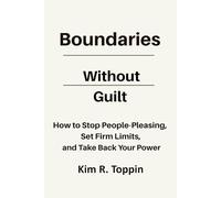Boundaries Without Guilt: How to Stop People Pleasing, Set Firm Limits, and Take Back your Power