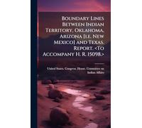 Boundary Lines Between Indian Territory, Oklahoma, Arizona [i.e. New Mexico] and Texas. Report.