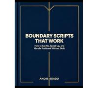 Boundary Scripts That Work: How to Say No, Speak Up, and Handle Pushback Without Guilt (at Work, With Family, and in Relationships)
