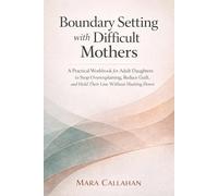 Boundary Setting with Difficult Mothers: A Practical Workbook for Adult Daughters to Stop Overexplaining, Reduce Guilt, and Hold Their Line Without Shutting Down