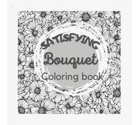 Bouquet - Satisfying Coloring Book: Bouquets, Swirls, Patterns, Decorations, Designs for Inspiration, and More.