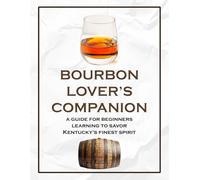 Bourbon Lover's Companion: A Guide for Beginners Learning to Savor Kentucky's Finest Spirit