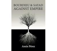Bourdieu and Sayad Against Empire: Forging Sociology in Anticolonial Struggle