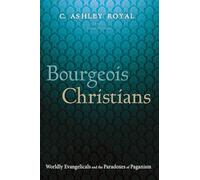 Bourgeois Christians: Worldly Evangelicals and the Paradoxes of Paganism