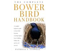 BOWER BIRD HANDBOOK: A complete beginner’s guide to bower bird behavior, courtship displays, bower building, habitat, diet, species, and survival
