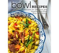 Bowl Recipes: Recipes for Delicious and Healthy One-Dish Rice and Grains