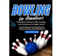 Bowling for Amateurs: Skills, Strategy, and Consistency for Higher Scores