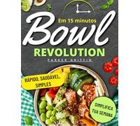 Bowls em 15 minutos: Receitas rápidas, saudáveis e econômicas para simplificar sua semana, economizar tempo, reduzir o desperdício e saborear bowls ... ocupadas que querem refeições sem estresse.