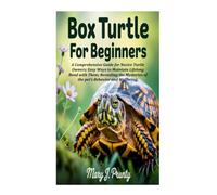 BOX TURTLE FOR BEGINNERS: A Comprehensive Guide for Novice Turtle Owners; Easy Ways to Maintain Lifelong Bond with Them; Revealing the Mysteries of the pet’s Behavior and Wellbeing.