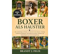 BOXER ALS HAUSTIER: Der vollständige Leitfaden zur Aufzucht eines Boxers: Training, Ernährung, Bewegung, Gesundheitsvorsorge, Verhalten und lebenslange treue Familienbegleitung