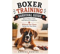 Boxer Training Survival Guide: The Practical Guide to Raising a Well-Behaved, Calm and Loyal Boxer Without Losing Your Mind