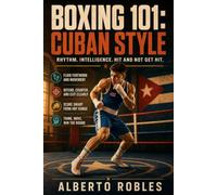 Boxing 101: Cuban Style: Develop Rhythm, Footwork, Distance Management, Defensive Movement, Counterpunching, and Amateur Ring Intelligence