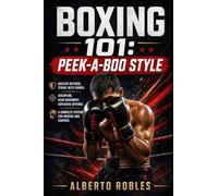 Boxing 101¿Peek-a-Boo Style: A Step-by-Step Guide to Head Movement, Explosive Footwork, Angles, Combinations, Counterattacks, and Intelligent Pressure Fighting