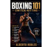Boxing 101: Switch-Hitting: Learn to Change Stances Safely, Create New Angles, Disrupt Opponents, and Attack Effectively from Either Side