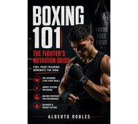 Boxing 101: The Fighter's Nutrition Guide: Fuel Your Training and Dominate the Ring - Practical Nutrition and Weight Management for Boxers and Combat Athletes