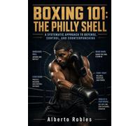 Boxing 101¿The Philly Shell: A Step-by-Step Guide to the Shoulder Roll, Lead-Hand Control, Pull Counters, Defensive Positioning, and Precision Counterpunching