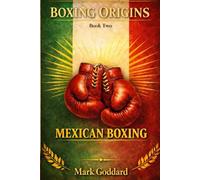BOXING ORIGINS Book Two: MEXICAN BOXING Pressure, Body Work, Warrior Ethos: The Pressure Fighting Tradition, Body Punching Mastery, and Warrior Culture Behind Mexico’s Greatest Fighters