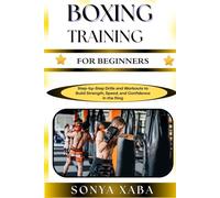 BOXING TRAINING FOR BEGINNERS: Step-by-Step Drills and Workouts to Build Strength, Speed, and Confidence in the Ring