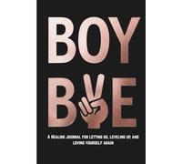 BOY BYE: A Healing journal for letting go, leveling up, and loving yourself again