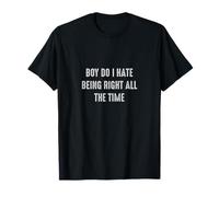 Boy do I hate being right all the time Funny Sarcasm Maglietta